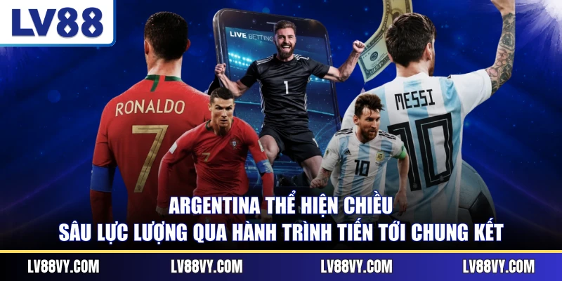 Argentina thể hiện chiều sâu lực lượng qua hành trình tiến tới chung kết