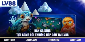 Bắn Cá Xèng - Tựa Game Đổi Thưởng Hấp Dẫn Tại LV88