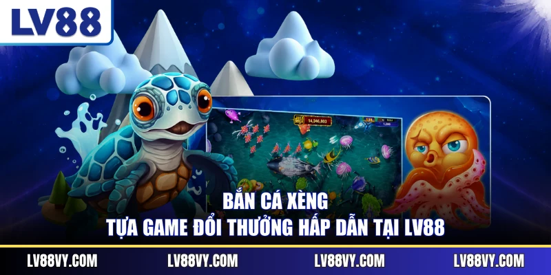 Bắn Cá Xèng - Tựa Game Đổi Thưởng Hấp Dẫn Tại LV88