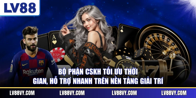 Bộ phận CSKH tối ưu thời gian, hỗ trợ nhanh trên nền tảng giải trí