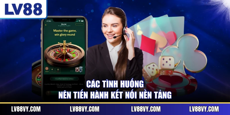 Các tình huống nên tiến hành kết nối nền tảng