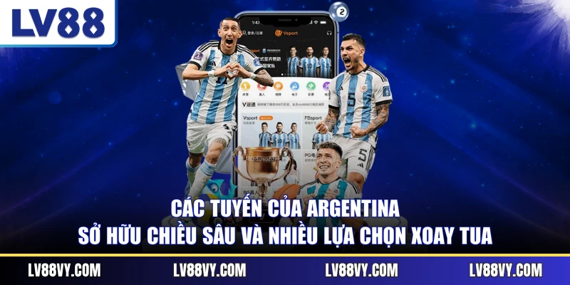 Các tuyến của Argentina sở hữu chiều sâu và nhiều lựa chọn xoay tua