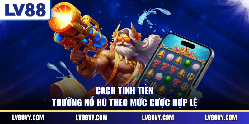 Cách tính tiền thưởng nổ hũ theo mức cược hợp lệ