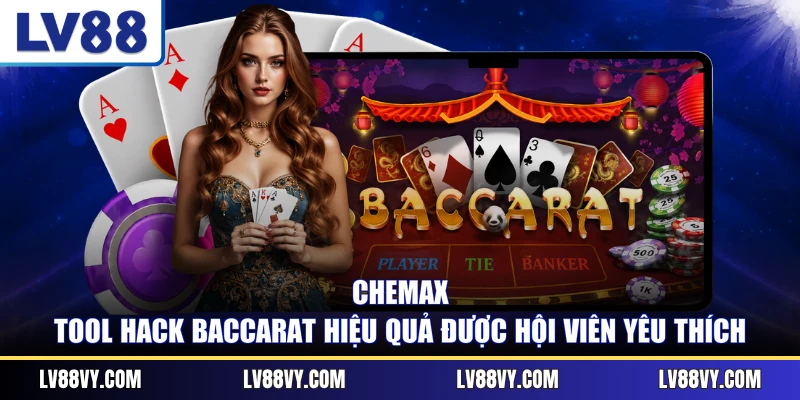 CheMax - Tool hack Baccarat hiệu quả được hội viên yêu thích
