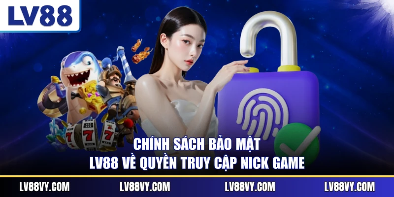 Chính sách bảo mật LV88 về quyền truy cập nick game