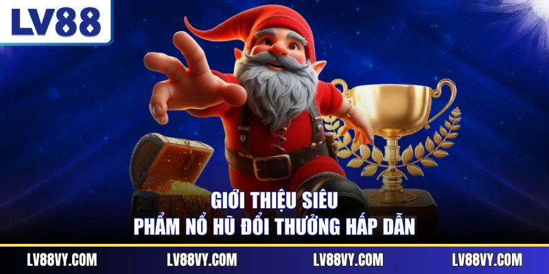 Giới thiệu siêu phẩm nổ hũ đổi thưởng hấp dẫn