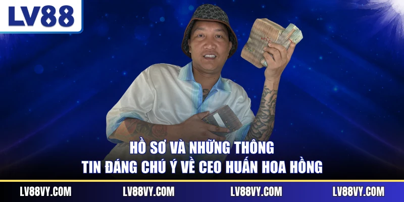 Hồ sơ và những thông tin đáng chú ý về CEO Huấn Hoa Hồng
