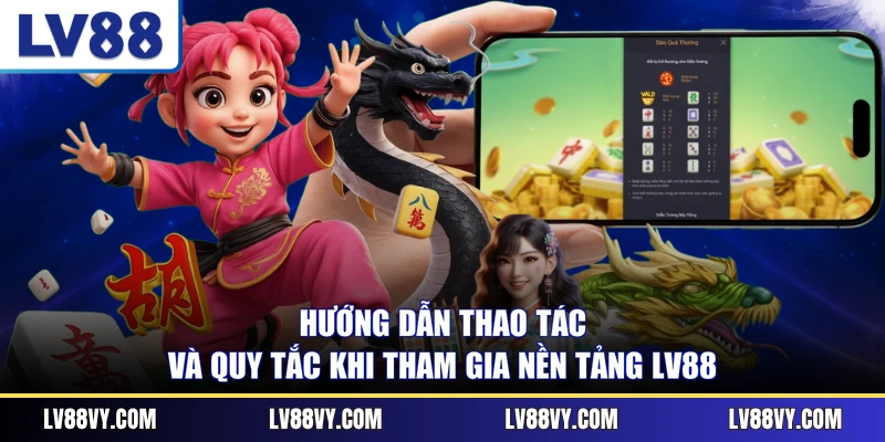 Hướng dẫn thao tác và quy tắc khi tham gia nền tảng LV88