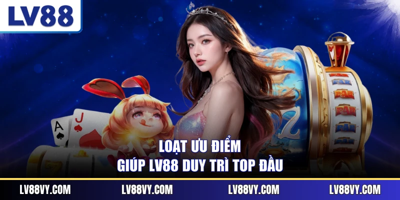 Loạt ưu điểm giúp LV88 duy trì top đầu