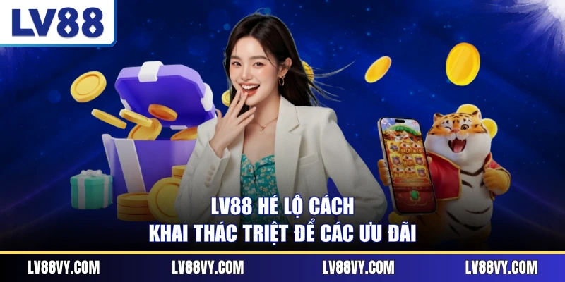 LV88 hé lộ cách khai thác triệt để các ưu đãi