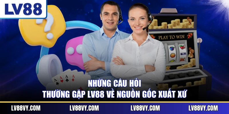 Những câu hỏi thường gặp LV88 về nguồn gốc xuất xứ