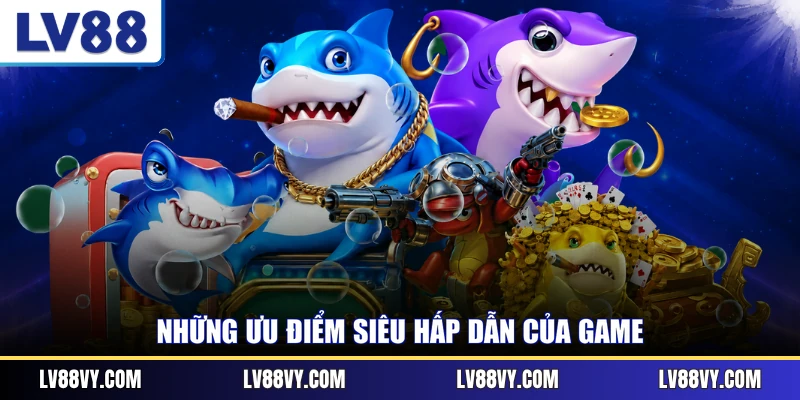 Những ưu điểm siêu hấp dẫn của game