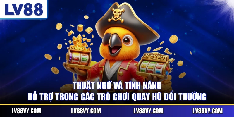 Thuật ngữ và tính năng hỗ trợ trong các trò chơi quay hũ đổi thưởng