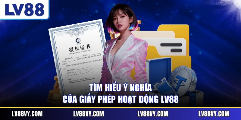 Tìm hiểu ý nghĩa của giấy phép hoạt động LV88