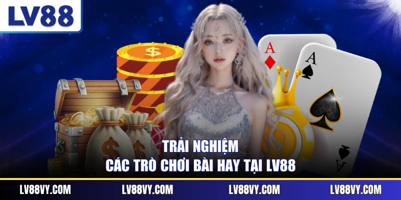 Trải nghiệm các trò chơi bài hay tại LV88