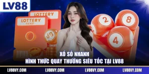 Xổ Số Nhanh - Hình Thức Quay Thưởng Siêu Tốc Tại LV88